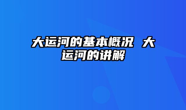 大运河的基本概况 大运河的讲解