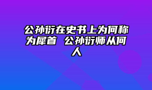 公孙衍在史书上为何称为犀首 公孙衍师从何人