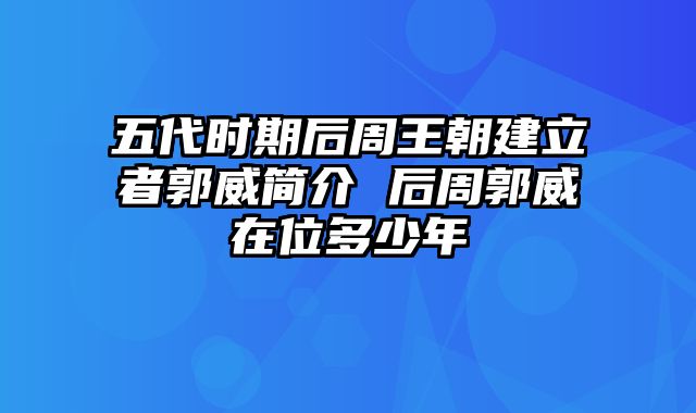 五代时期后周王朝建立者郭威简介 后周郭威在位多少年