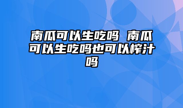 南瓜可以生吃吗 南瓜可以生吃吗也可以榨汁吗