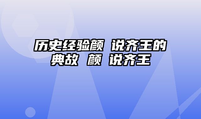 历史经验颜斶说齐王的典故 颜歜说齐王