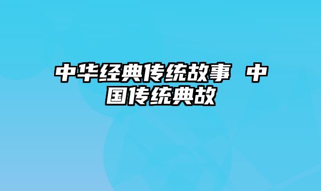 中华经典传统故事 中国传统典故