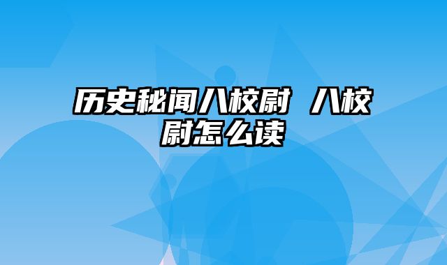 历史秘闻八校尉 八校尉怎么读