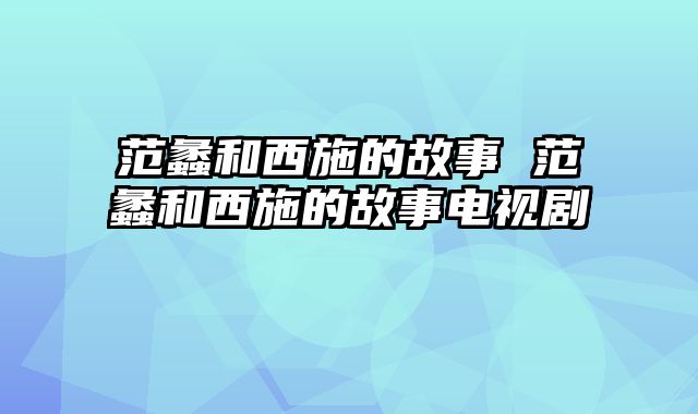 范蠡和西施的故事 范蠡和西施的故事电视剧