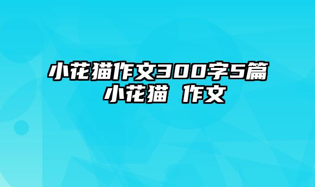 小花猫作文300字5篇 小花猫 作文