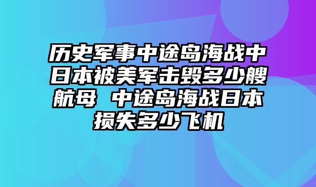 历史军事中途岛海战中日本被美军击毁多少艘航母 中途岛海战日本损失多少飞机