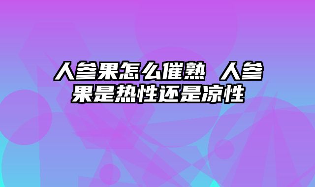 人参果怎么催熟 人参果是热性还是凉性