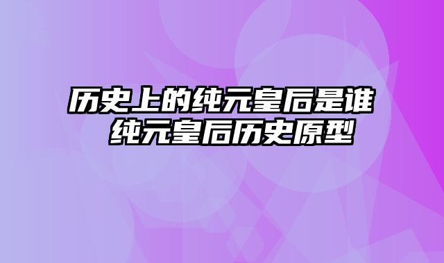历史上的纯元皇后是谁 纯元皇后历史原型