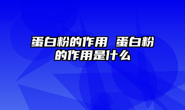 蛋白粉的作用 蛋白粉的作用是什么