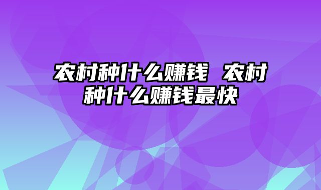 农村种什么赚钱 农村种什么赚钱最快