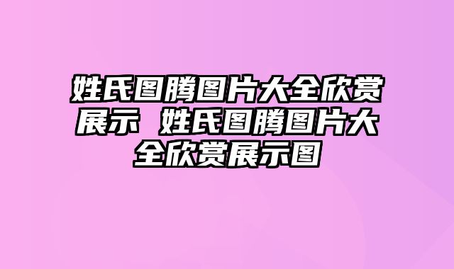 姓氏图腾图片大全欣赏展示 姓氏图腾图片大全欣赏展示图