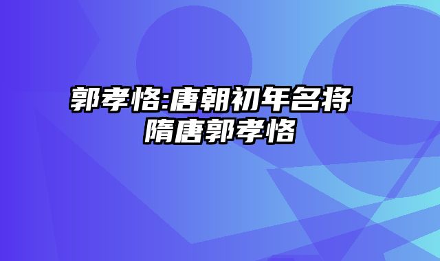 郭孝恪:唐朝初年名将 隋唐郭孝恪