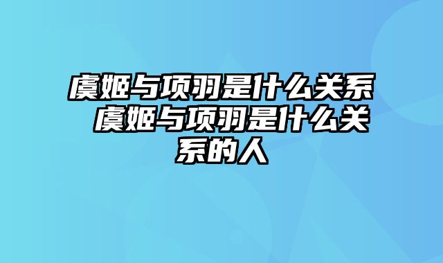 虞姬与项羽是什么关系 虞姬与项羽是什么关系的人