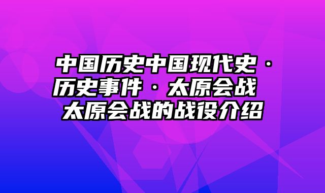 中国历史中国现代史·历史事件·太原会战 太原会战的战役介绍