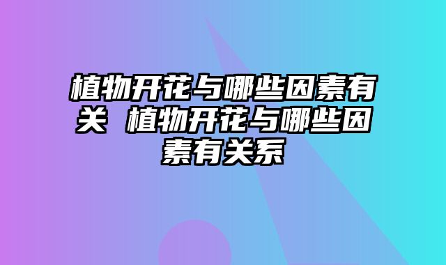 植物开花与哪些因素有关 植物开花与哪些因素有关系