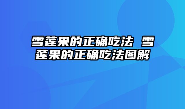 雪莲果的正确吃法 雪莲果的正确吃法图解