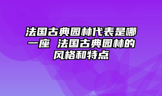 法国古典园林代表是哪一座 法国古典园林的风格和特点