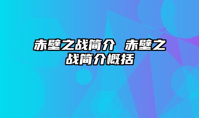 赤壁之战简介 赤壁之战简介概括