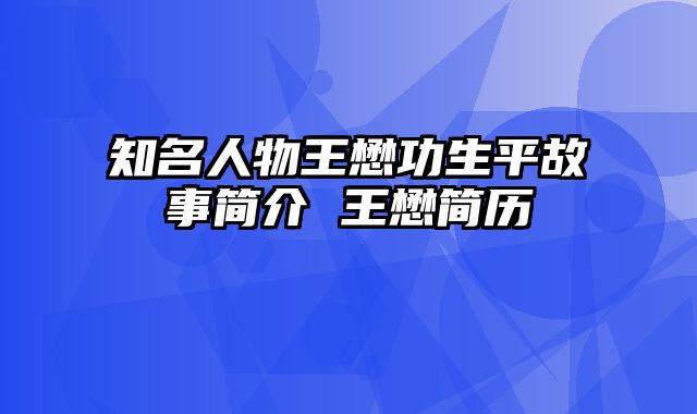 知名人物王懋功生平故事简介 王懋简历