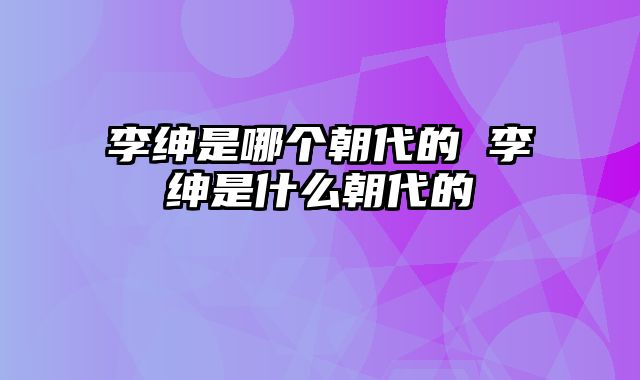 李绅是哪个朝代的 李绅是什么朝代的