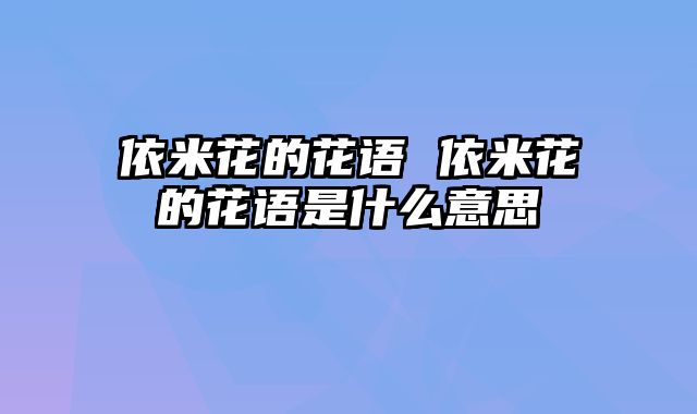 依米花的花语 依米花的花语是什么意思