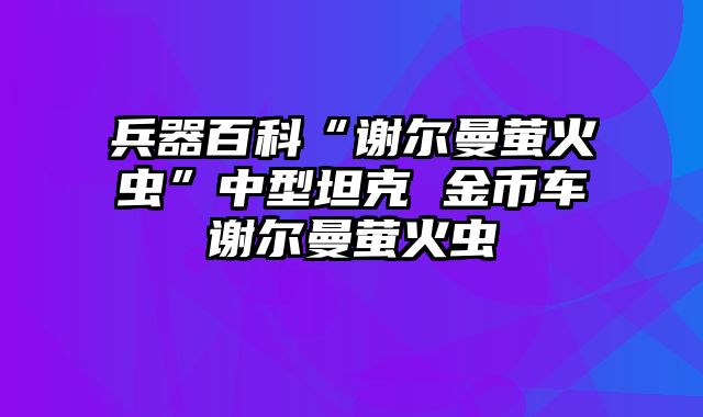 兵器百科“谢尔曼萤火虫”中型坦克 金币车谢尔曼萤火虫