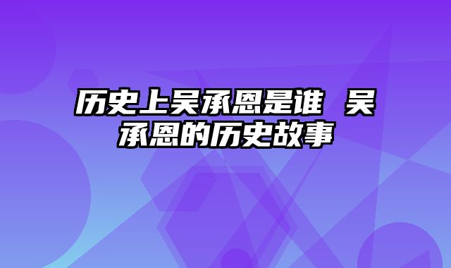 历史上吴承恩是谁 吴承恩的历史故事