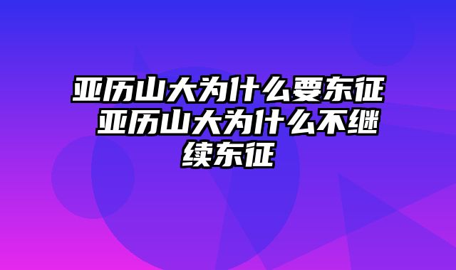 亚历山大为什么要东征 亚历山大为什么不继续东征
