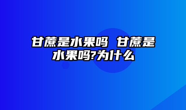 甘蔗是水果吗 甘蔗是水果吗?为什么