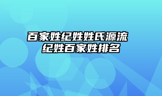 百家姓纪姓姓氏源流 纪姓百家姓排名