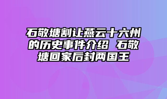 石敬塘割让燕云十六州的历史事件介绍 石敬塘回家后封两国王