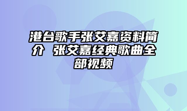 港台歌手张艾嘉资料简介 张艾嘉经典歌曲全部视频