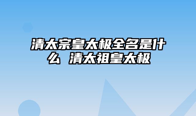 清太宗皇太极全名是什么 清太祖皇太极