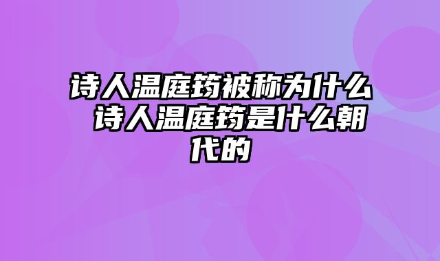诗人温庭筠被称为什么 诗人温庭筠是什么朝代的