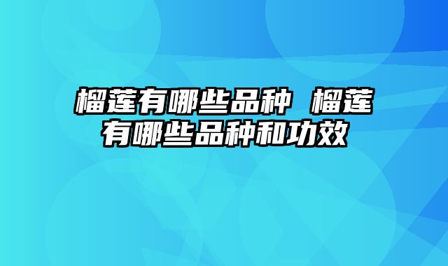 榴莲有哪些品种 榴莲有哪些品种和功效