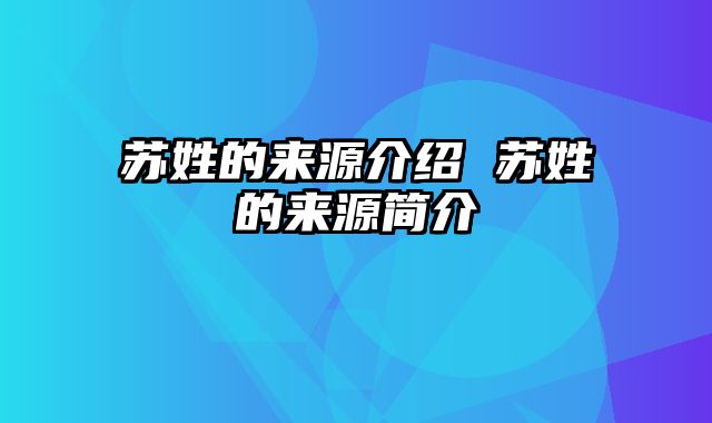 苏姓的来源介绍 苏姓的来源简介