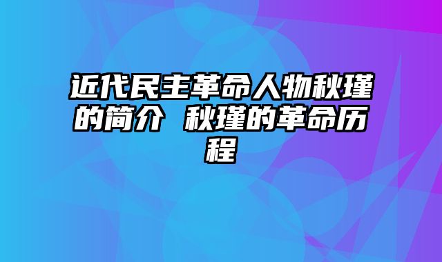 近代民主革命人物秋瑾的简介 秋瑾的革命历程