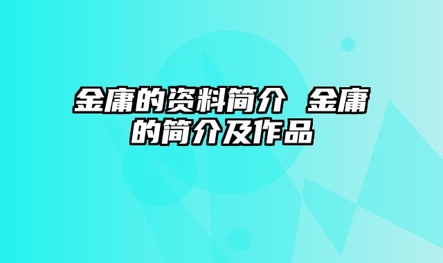 金庸的资料简介 金庸的简介及作品
