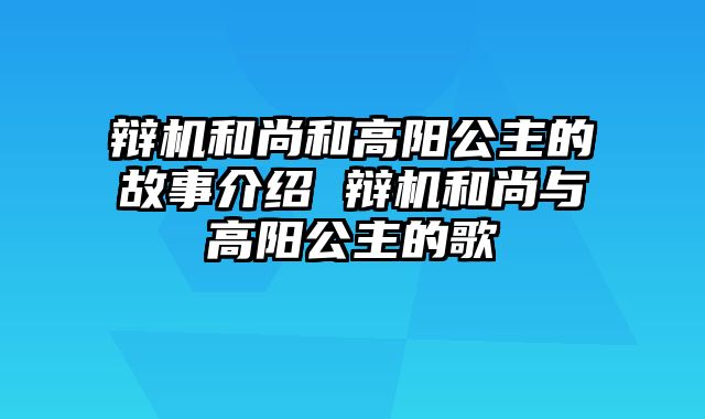 辩机和尚和高阳公主的故事介绍 辩机和尚与高阳公主的歌