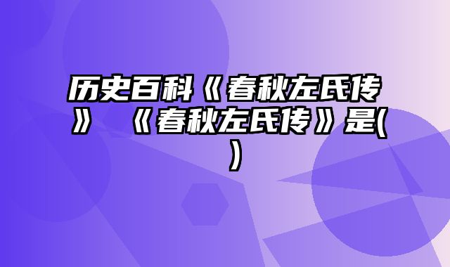 历史百科《春秋左氏传》 《春秋左氏传》是( )