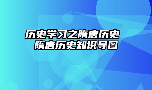 历史学习之隋唐历史 隋唐历史知识导图