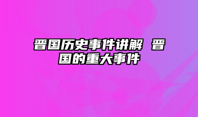晋国历史事件讲解 晋国的重大事件