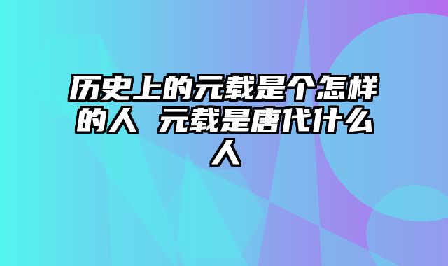 历史上的元载是个怎样的人 元载是唐代什么人