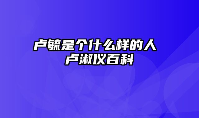 卢毓是个什么样的人 卢淑仪百科