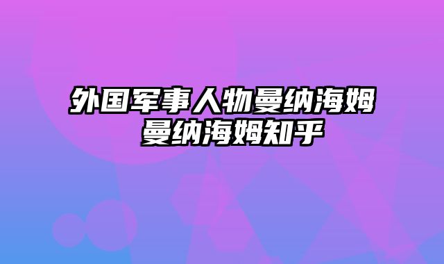 外国军事人物曼纳海姆 曼纳海姆知乎