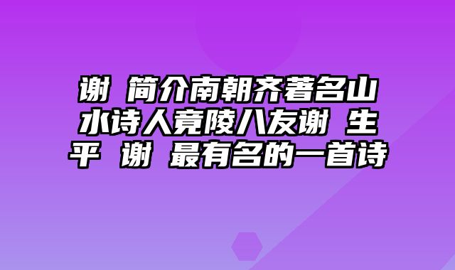 谢朓简介南朝齐著名山水诗人竟陵八友谢朓生平 谢朓最有名的一首诗