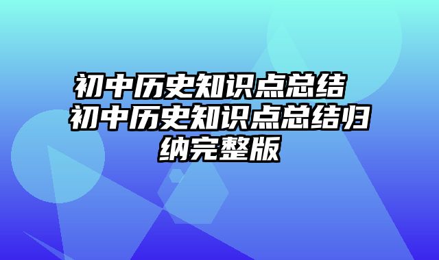 初中历史知识点总结 初中历史知识点总结归纳完整版