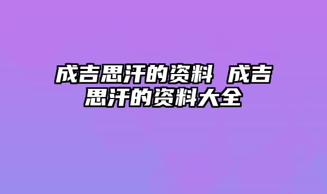 成吉思汗的资料 成吉思汗的资料大全