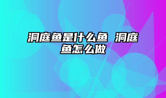 洞庭鱼是什么鱼 洞庭鱼怎么做