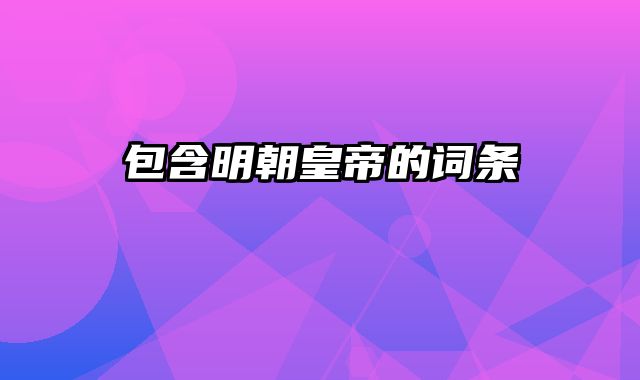包含明朝皇帝的词条